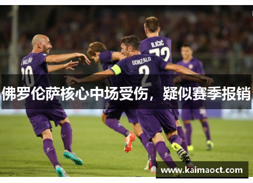 佛罗伦萨核心中场受伤，疑似赛季报销